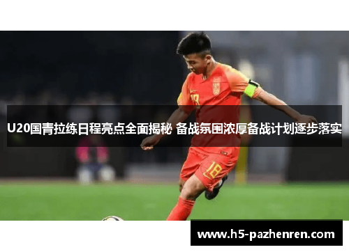 U20国青拉练日程亮点全面揭秘 备战氛围浓厚备战计划逐步落实 U20国青拉练日程亮点全面揭秘 备战氛围浓厚备战计划逐步落实