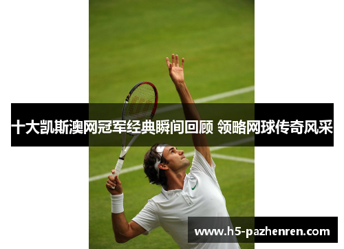 十大凯斯澳网冠军经典瞬间回顾 领略网球传奇风采 十大凯斯澳网冠军经典瞬间回顾 领略网球传奇风采