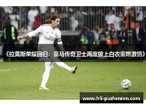 《拉莫斯荣耀回归:皇马传奇卫士再度披上白衣重燃激情》 《拉莫斯荣耀回归:皇马传奇卫士再度披上白衣重燃激情》