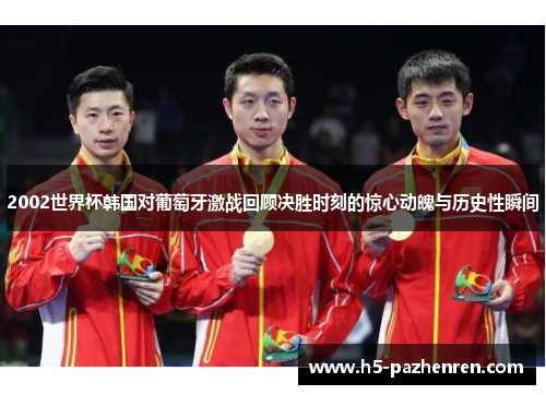 2002世界杯韩国对葡萄牙激战回顾决胜时刻的惊心动魄与历史性瞬间