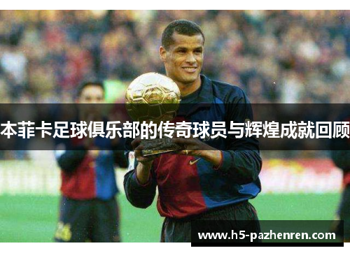 本菲卡足球俱乐部的传奇球员与辉煌成就回顾 本菲卡足球俱乐部的传奇球员与辉煌成就回顾