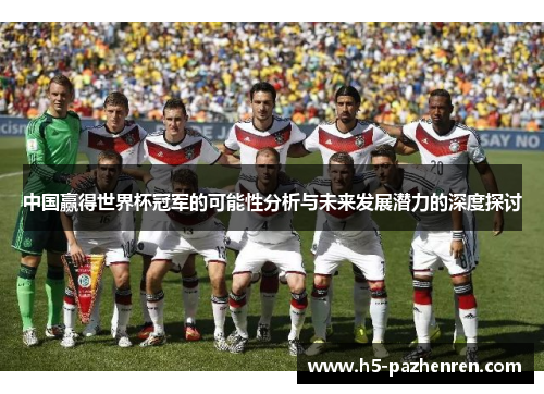 中国赢得世界杯冠军的可能性分析与未来发展潜力的深度探讨 中国赢得世界杯冠军的可能性分析与未来发展潜力的深度探讨