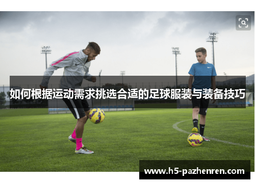 如何根据运动需求挑选合适的足球服装与装备技巧 如何根据运动需求挑选合适的足球服装与装备技巧