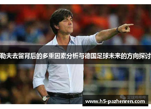 勒夫去留背后的多重因素分析与德国足球未来的方向探讨 勒夫去留背后的多重因素分析与德国足球未来的方向探讨