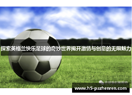探索英格兰快乐足球的奇妙世界揭开激情与创意的无限魅力 探索英格兰快乐足球的奇妙世界揭开激情与创意的无限魅力