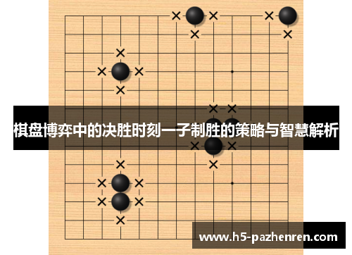 棋盘博弈中的决胜时刻一子制胜的策略与智慧解析 棋盘博弈中的决胜时刻一子制胜的策略与智慧解析