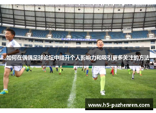如何在偶偶足球论坛中提升个人影响力和吸引更多关注的方法 如何在偶偶足球论坛中提升个人影响力和吸引更多关注的方法