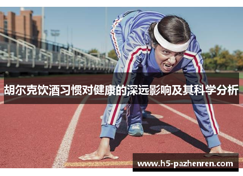 胡尔克饮酒习惯对健康的深远影响及其科学分析 胡尔克饮酒习惯对健康的深远影响及其科学分析