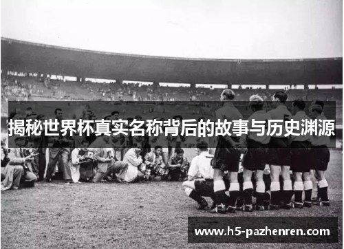 揭秘世界杯真实名称背后的故事与历史渊源 揭秘世界杯真实名称背后的故事与历史渊源