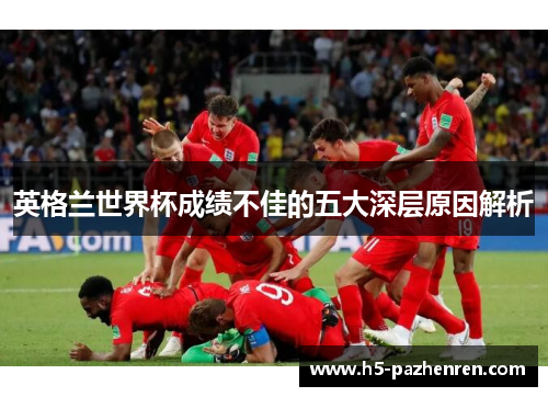 英格兰世界杯成绩不佳的五大深层原因解析 英格兰世界杯成绩不佳的五大深层原因解析