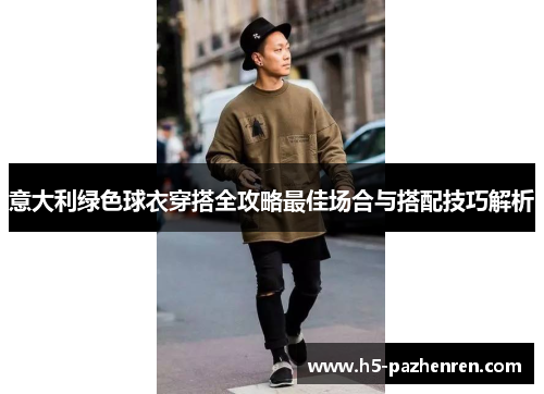意大利绿色球衣穿搭全攻略最佳场合与搭配技巧解析 意大利绿色球衣穿搭全攻略最佳场合与搭配技巧解析