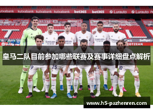 皇马二队目前参加哪些联赛及赛事详细盘点解析 皇马二队目前参加哪些联赛及赛事详细盘点解析