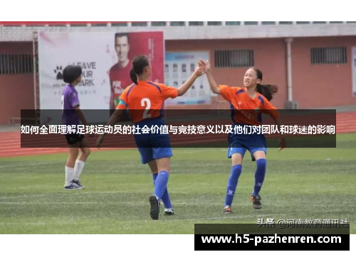 如何全面理解足球运动员的社会价值与竞技意义以及他们对团队和球迷的影响 如何全面理解足球运动员的社会价值与竞技意义以及他们对团队和球迷的影响