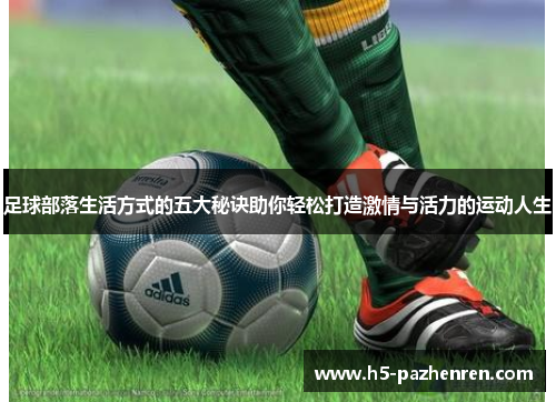 足球部落生活方式的五大秘诀助你轻松打造激情与活力的运动人生 足球部落生活方式的五大秘诀助你轻松打造激情与活力的运动人生