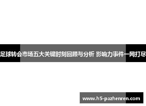 足球转会市场五大关键时刻回顾与分析 影响力事件一网打尽 足球转会市场五大关键时刻回顾与分析 影响力事件一网打尽