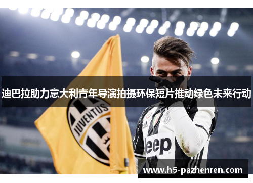 迪巴拉助力意大利青年导演拍摄环保短片推动绿色未来行动