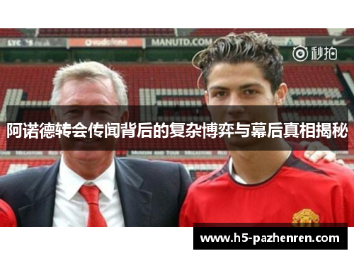 阿诺德转会传闻背后的复杂博弈与幕后真相揭秘 阿诺德转会传闻背后的复杂博弈与幕后真相揭秘