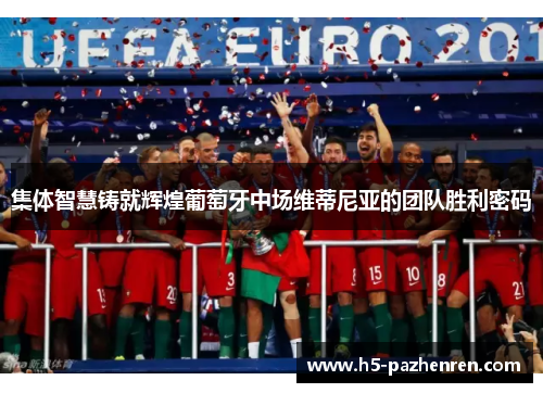 集体智慧铸就辉煌葡萄牙中场维蒂尼亚的团队胜利密码
