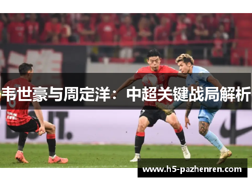 韦世豪与周定洋：中超关键战局解析