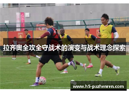 拉齐奥全攻全守战术的演变与战术理念探索 拉齐奥全攻全守战术的演变与战术理念探索