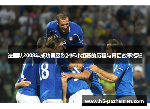 法国队2008年成功晋级欧洲杯小组赛的历程与背后故事揭秘 法国队2008年成功晋级欧洲杯小组赛的历程与背后故事揭秘