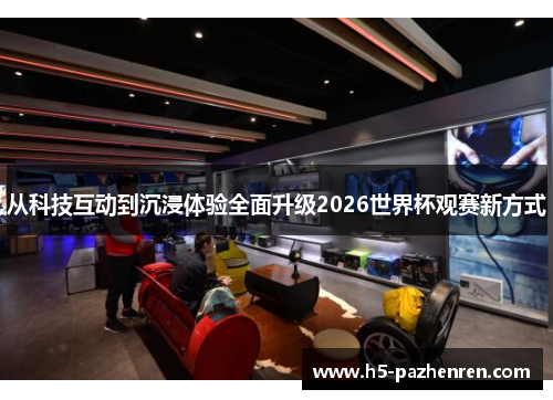从科技互动到沉浸体验全面升级2026世界杯观赛新方式 从科技互动到沉浸体验全面升级2026世界杯观赛新方式