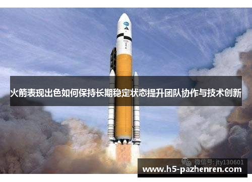 火箭表现出色如何保持长期稳定状态提升团队协作与技术创新