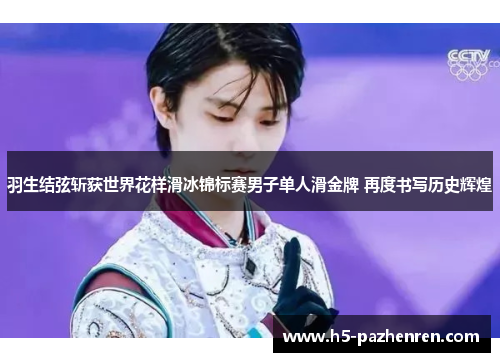 羽生结弦斩获世界花样滑冰锦标赛男子单人滑金牌 再度书写历史辉煌 羽生结弦斩获世界花样滑冰锦标赛男子单人滑金牌 再度书写历史辉煌