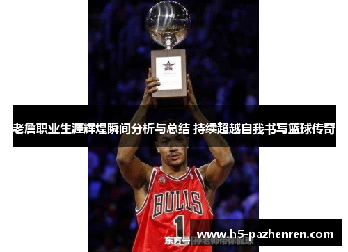老詹职业生涯辉煌瞬间分析与总结 持续超越自我书写篮球传奇 老詹职业生涯辉煌瞬间分析与总结 持续超越自我书写篮球传奇