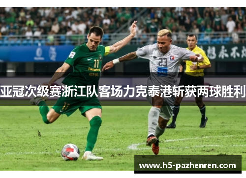 亚冠次级赛浙江队客场力克泰港斩获两球胜利 亚冠次级赛浙江队客场力克泰港斩获两球胜利