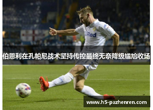 伯恩利在孔帕尼战术坚持传控最终无奈降级尴尬收场 伯恩利在孔帕尼战术坚持传控最终无奈降级尴尬收场
