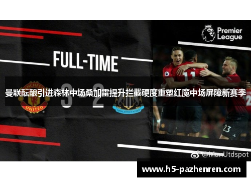 曼联酝酿引进森林中场桑加雷提升拦截硬度重塑红魔中场屏障新赛季