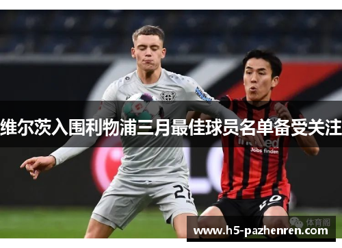 维尔茨入围利物浦三月最佳球员名单备受关注 维尔茨入围利物浦三月最佳球员名单备受关注