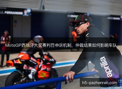 MotoGP西班牙大奖赛判罚申诉机制，仲裁结果如何影响车队