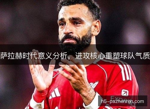 萨拉赫时代意义分析，进攻核心重塑球队气质